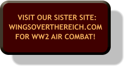 VISIT OUR SISTER SITE:WINGSOVERTHEREICH.COM FOR WW2 AIR COMBAT!