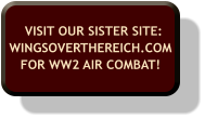 VISIT OUR SISTER SITE:WINGSOVERTHEREICH.COM FOR WW2 AIR COMBAT!
