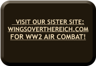 VISIT OUR SISTER SITE:WINGSOVERTHEREICH.COM FOR WW2 AIR COMBAT!