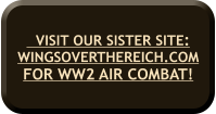 VISIT OUR SISTER SITE:WINGSOVERTHEREICH.COM FOR WW2 AIR COMBAT!