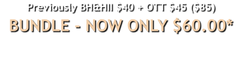 Previously BH&HII $40 + OTT $45 ($85)BUNDLE - NOW ONLY $60.00*