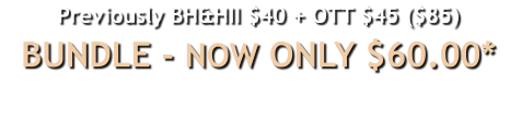 Previously BH&HII $40 + OTT $45 ($85)BUNDLE - NOW ONLY $60.00*